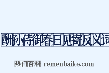 酬孙侍御春日见寄反义词是什么意思的图片